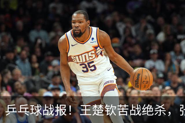 乒乓球战报！王楚钦苦战绝杀，张本智和剃光头，林诗栋轰11-1